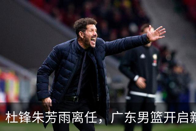 杜锋朱芳雨离任，广东男篮开启新时代，主教练热门候选居然是周鹏