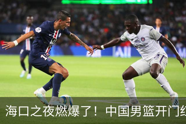 海口之夜燃爆了！中国男篮开门红背后，廖三宁让所有人眼前一亮