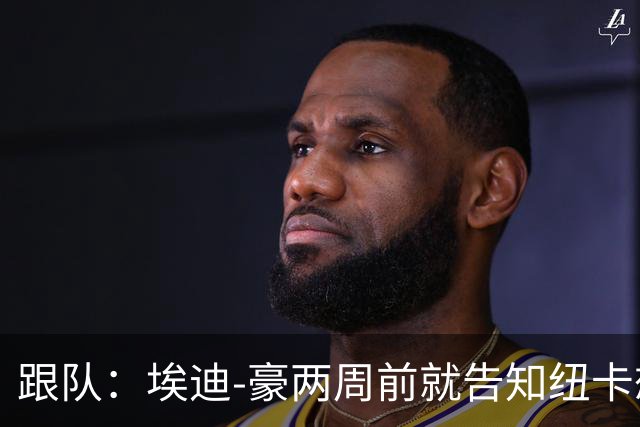 跟队：埃迪-豪两周前就告知纽卡想要离队；离开更多是因精力问题